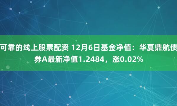 可靠的线上股票配资 12月6日基金净值：华夏鼎航债券A最新净值1.2484，涨0.02%