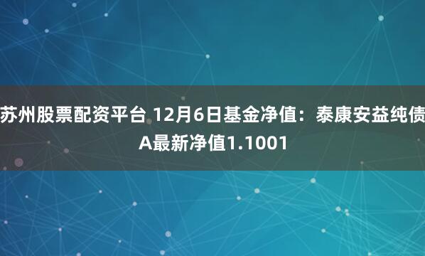 苏州股票配资平台 12月6日基金净值：泰康安益纯债A最新净值1.1001
