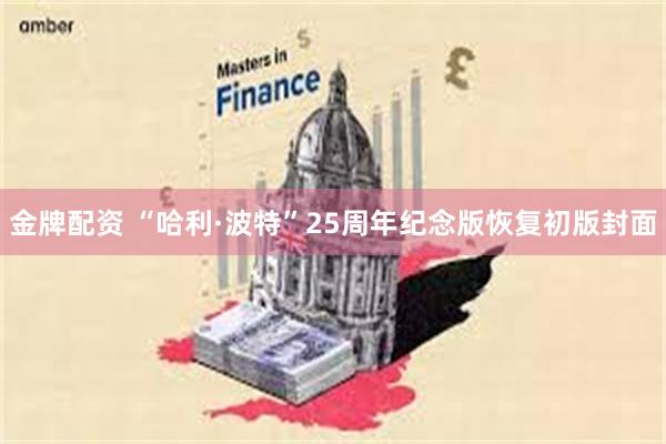 金牌配资 “哈利·波特”25周年纪念版恢复初版封面