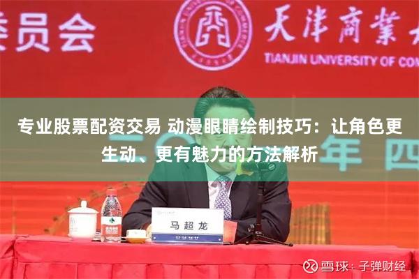 专业股票配资交易 动漫眼睛绘制技巧：让角色更生动、更有魅力的方法解析
