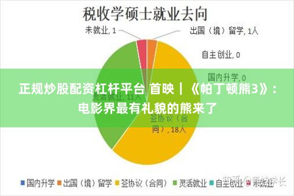 正规炒股配资杠杆平台 首映｜《帕丁顿熊3》：电影界最有礼貌的熊来了