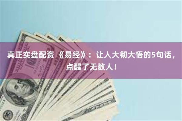 真正实盘配资 《易经》：让人大彻大悟的5句话，点醒了无数人！