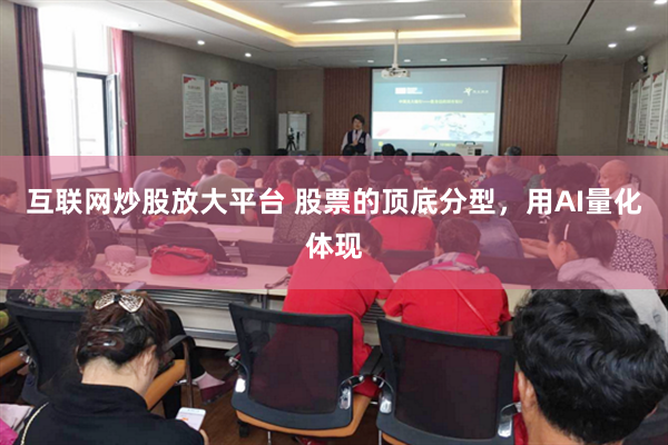 互联网炒股放大平台 股票的顶底分型，用AI量化体现