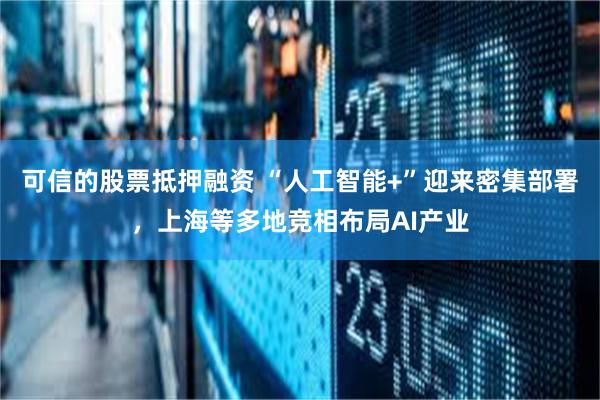 可信的股票抵押融资 “人工智能+”迎来密集部署，上海等多地竞相布局AI产业