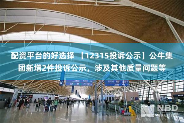 配资平台的好选择 【12315投诉公示】公牛集团新增2件投诉公示，涉及其他质量问题等
