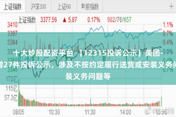 十大炒股配资平台 【12315投诉公示】美团-W新增27件投诉公示，涉及不按约定履行送货或安装义务问题等