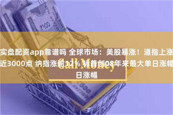 实盘配资app靠谱吗 全球市场：美股暴涨！道指上涨近3000点 纳指涨逾12% 标普创08年来最大单日涨幅