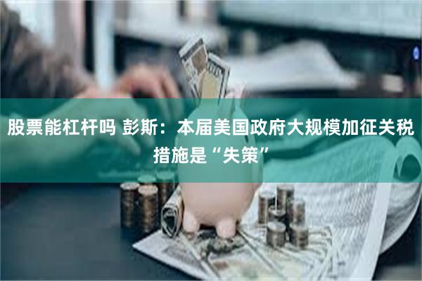 股票能杠杆吗 彭斯：本届美国政府大规模加征关税措施是“失策”