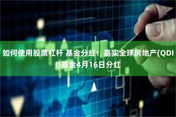 如何使用股票杠杆 基金分红：嘉实全球房地产(QDII)基金4月16日分红