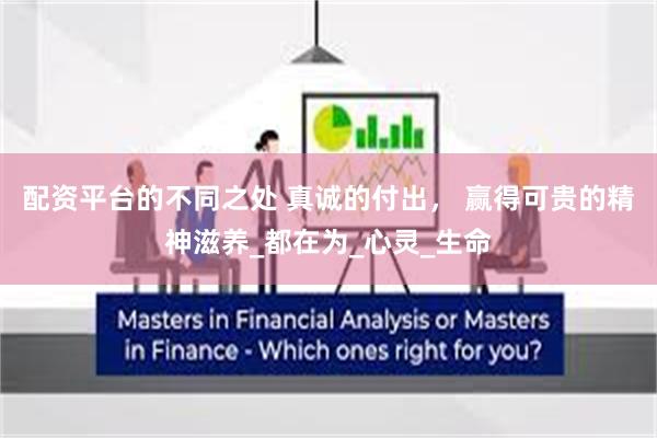 配资平台的不同之处 真诚的付出， 赢得可贵的精神滋养_都在为_心灵_生命