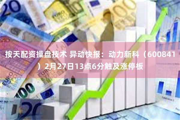 按天配资操盘技术 异动快报：动力新科（600841）2月27日13点6分触及涨停板