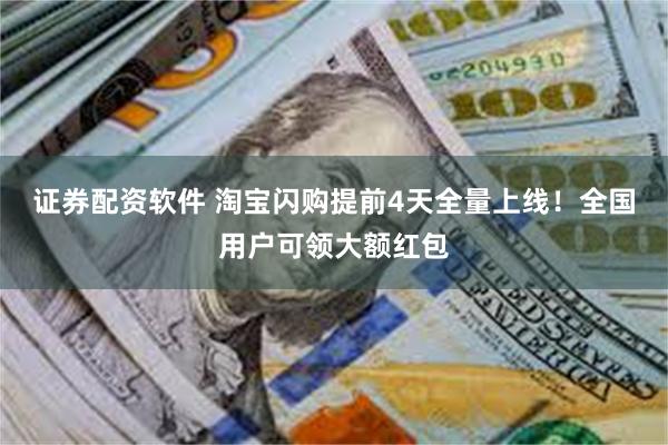 证券配资软件 淘宝闪购提前4天全量上线！全国用户可领大额红包