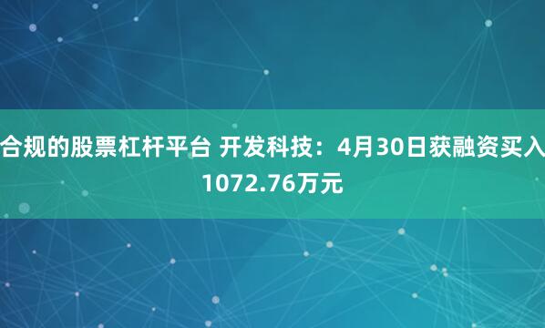 合规的股票杠杆平台 开发科技：4月30日获融资买入1072.76万元