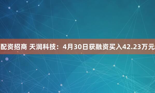 配资招商 天润科技：4月30日获融资买入42.23万元