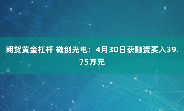 期货黄金杠杆 微创光电：4月30日获融资买入39.75万元