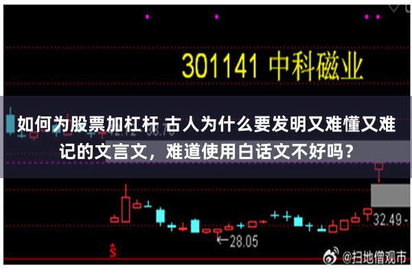 如何为股票加杠杆 古人为什么要发明又难懂又难记的文言文，难道使用白话文不好吗？