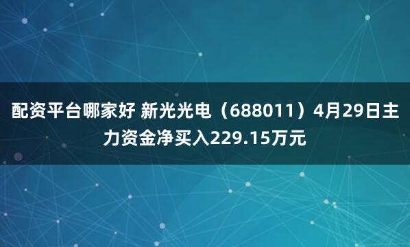 配资平台哪家好 新光光电（688011）4月29日主力资金净买入229.15万元
