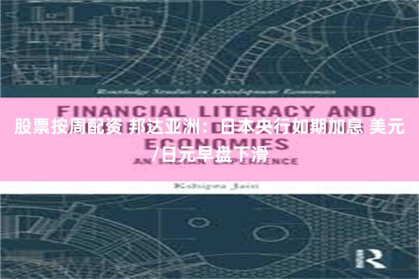 股票按周配资 邦达亚洲：日本央行如期加息 美元/日元早盘下滑