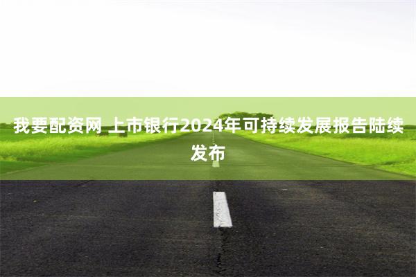 我要配资网 上市银行2024年可持续发展报告陆续发布