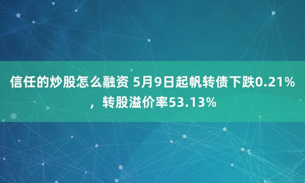信任的炒股怎么融资 5月9日起帆转债下跌0.21%，转股溢价率53.13%