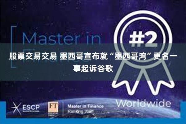 股票交易交易 墨西哥宣布就“墨西哥湾”更名一事起诉谷歌