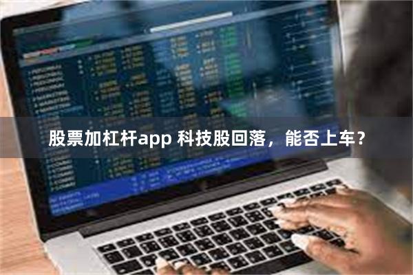 股票加杠杆app 科技股回落，能否上车？