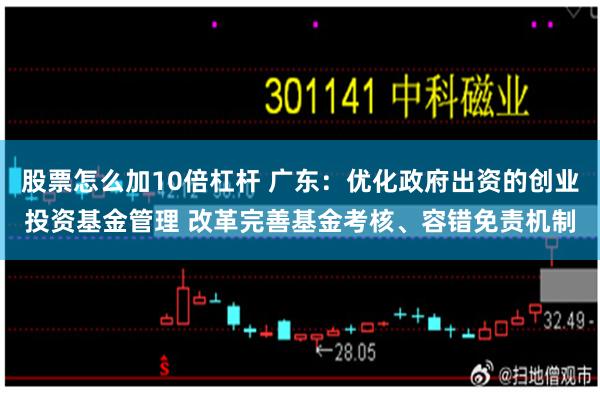 股票怎么加10倍杠杆 广东：优化政府出资的创业投资基金管理 改革完善基金考核、容错免责机制