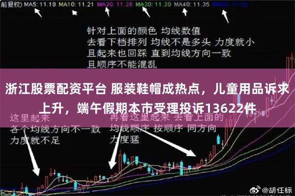 浙江股票配资平台 服装鞋帽成热点，儿童用品诉求上升，端午假期本市受理投诉13622件