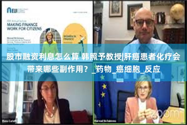 股市融资利息怎么算 韩照予教授|肝癌患者化疗会带来哪些副作用？_药物_癌细胞_反应