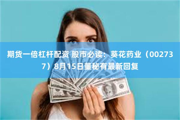 期货一倍杠杆配资 股市必读：葵花药业（002737）8月15日董秘有最新回复