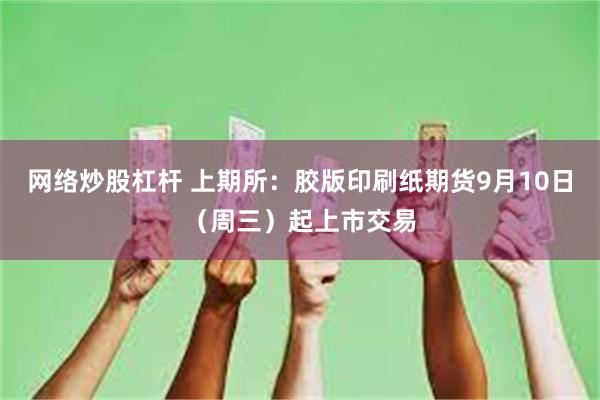 网络炒股杠杆 上期所：胶版印刷纸期货9月10日（周三）起上市交易