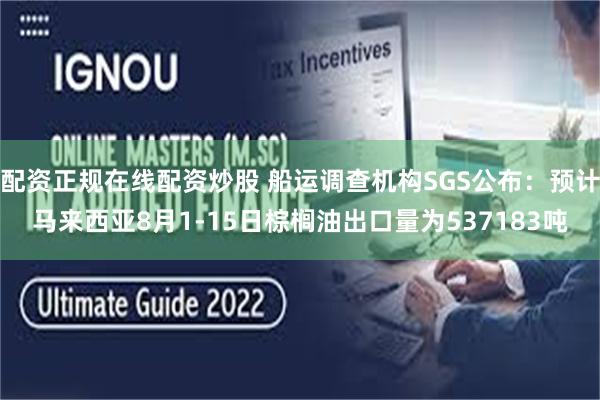 配资正规在线配资炒股 船运调查机构SGS公布：预计马来西亚8月1-15日棕榈油出口量为537183吨