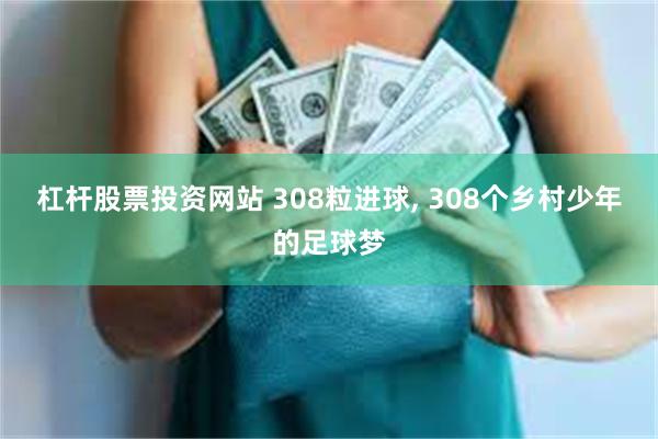 杠杆股票投资网站 308粒进球, 308个乡村少年的足球梦