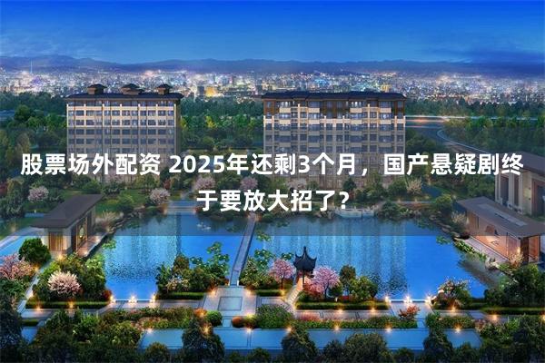 股票场外配资 2025年还剩3个月,国产悬疑剧终于要放大招了?