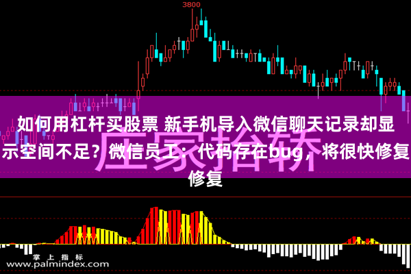 如何用杠杆买股票 新手机导入微信聊天记录却显示空间不足？微信员工：代码存在bug，将很快修复