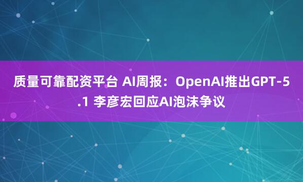 质量可靠配资平台 AI周报：OpenAI推出GPT-5.1 李彦宏回应AI泡沫争议