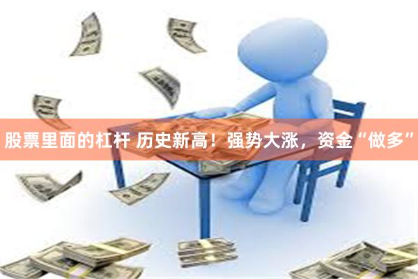 股票里面的杠杆 历史新高！强势大涨，资金“做多”