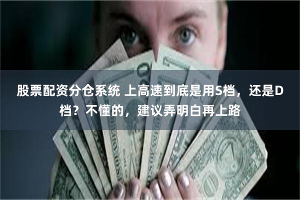 股票配资分仓系统 上高速到底是用S档,还是D档?不懂的,建议弄明白再上路