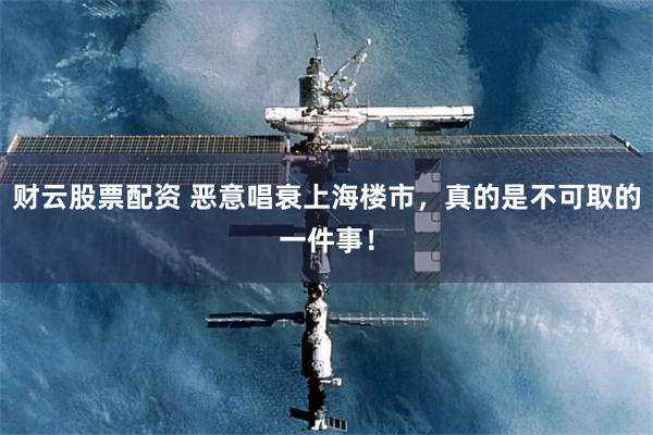 财云股票配资 恶意唱衰上海楼市,真的是不可取的一件事!