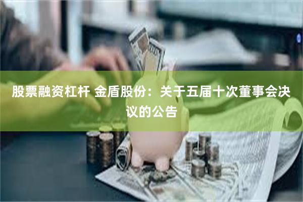 股票融资杠杆 金盾股份：关于五届十次董事会决议的公告