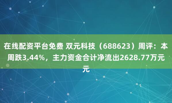 在线配资平台免费 双元科技（688623）周评：本周跌3.44%，主力资金合计净流出2628.77万元
