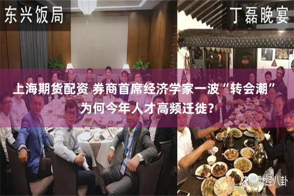 上海期货配资 券商首席经济学家一波“转会潮” 为何今年人才高频迁徙？
