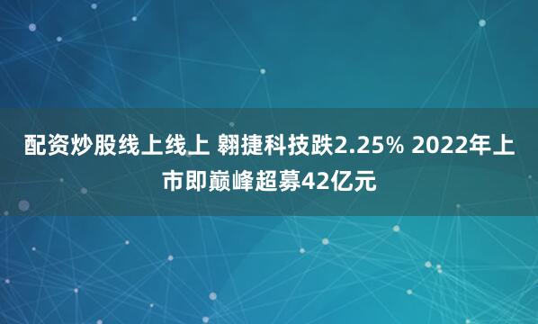 配资炒股线上线上 翱捷科技跌2.25% 2022年上市即巅峰超募42亿元